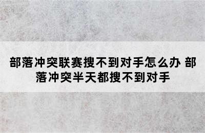 部落冲突联赛搜不到对手怎么办 部落冲突半天都搜不到对手